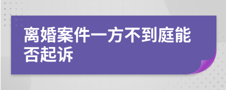 离婚案件一方不到庭能否起诉