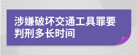 涉嫌破坏交通工具罪要判刑多长时间