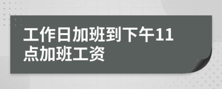 工作日加班到下午11点加班工资