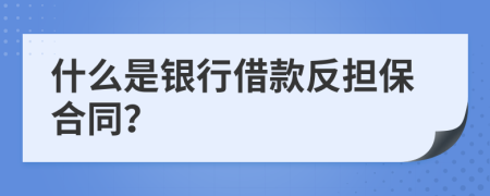 什么是银行借款反担保合同？