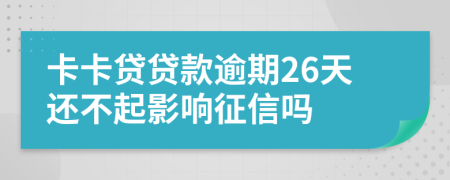 卡卡贷贷款逾期26天还不起影响征信吗