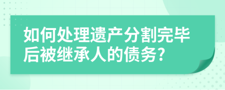 如何处理遗产分割完毕后被继承人的债务?