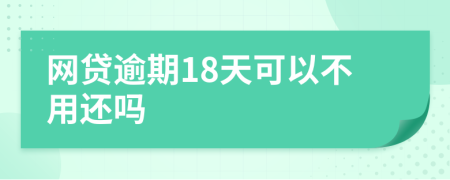 网贷逾期18天可以不用还吗