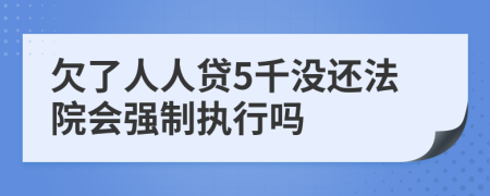 欠了人人贷5千没还法院会强制执行吗