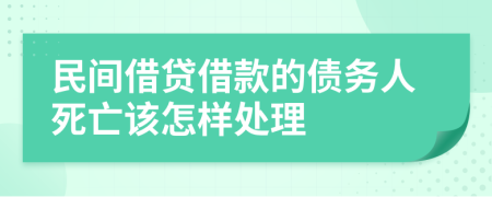 民间借贷借款的债务人死亡该怎样处理