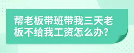 帮老板带班带我三天老板不给我工资怎么办？