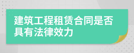 建筑工程租赁合同是否具有法律效力