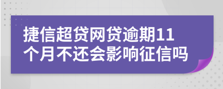 捷信超贷网贷逾期11个月不还会影响征信吗