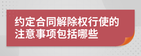 约定合同解除权行使的注意事项包括哪些