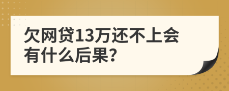 欠网贷13万还不上会有什么后果？