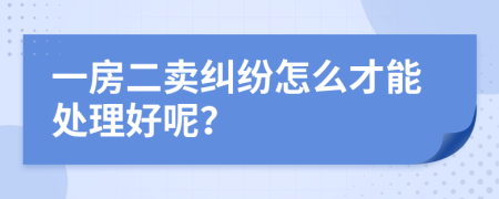 一房二卖纠纷怎么才能处理好呢？