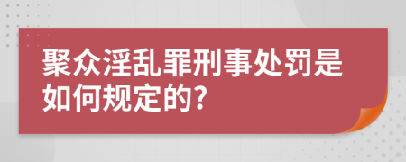 聚众淫乱罪刑事处罚是如何规定的?