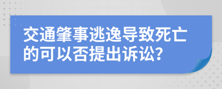 交通肇事逃逸导致死亡的可以否提出诉讼？