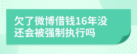 欠了微博借钱16年没还会被强制执行吗