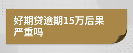 好期贷逾期15万后果严重吗