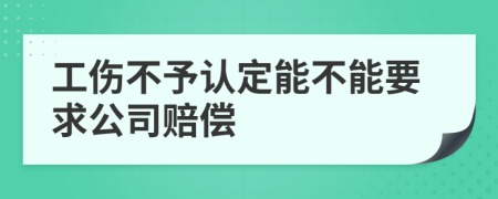 工伤不予认定能不能要求公司赔偿