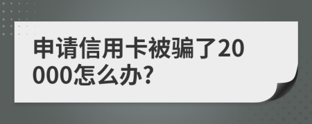 申请信用卡被骗了20000怎么办?