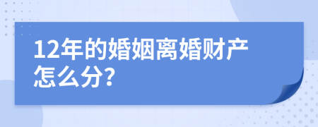 12年的婚姻离婚财产怎么分？