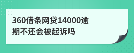 360借条网贷14000逾期不还会被起诉吗