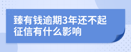 臻有钱逾期3年还不起征信有什么影响