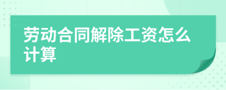 劳动合同解除工资怎么计算