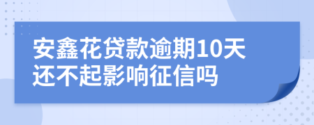 安鑫花贷款逾期10天还不起影响征信吗