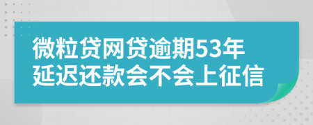 微粒贷网贷逾期53年延迟还款会不会上征信