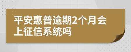 平安惠普逾期2个月会上征信系统吗