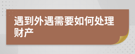 遇到外遇需要如何处理财产