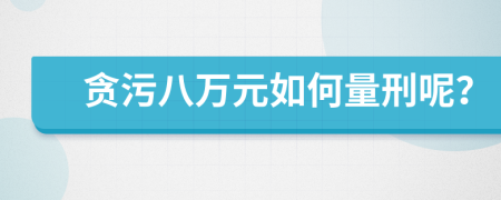 贪污八万元如何量刑呢？