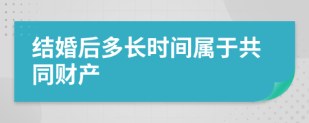 结婚后多长时间属于共同财产