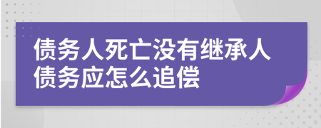 债务人死亡没有继承人债务应怎么追偿