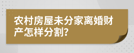 农村房屋未分家离婚财产怎样分割？