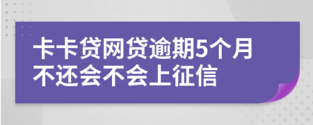 卡卡贷网贷逾期5个月不还会不会上征信