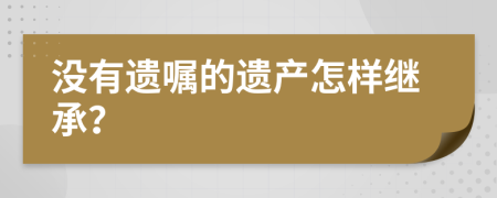 没有遗嘱的遗产怎样继承？
