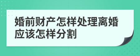 婚前财产怎样处理离婚应该怎样分割