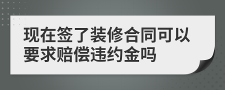 现在签了装修合同可以要求赔偿违约金吗