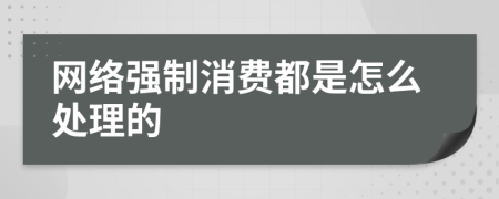 网络强制消费都是怎么处理的