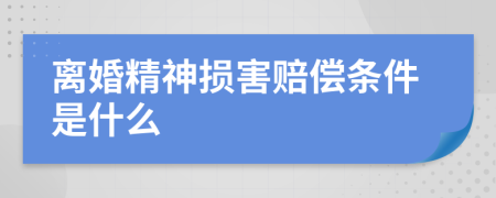 离婚精神损害赔偿条件是什么
