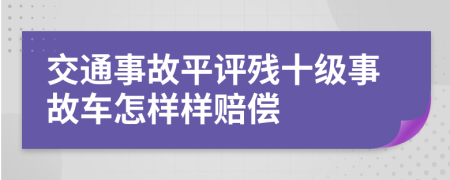 交通事故平评残十级事故车怎样样赔偿