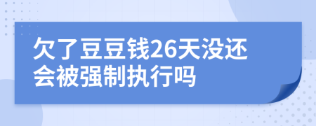 欠了豆豆钱26天没还会被强制执行吗