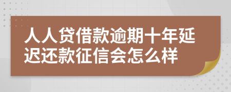 人人贷借款逾期十年延迟还款征信会怎么样