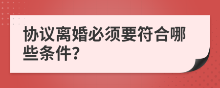 协议离婚必须要符合哪些条件？