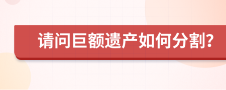 请问巨额遗产如何分割？