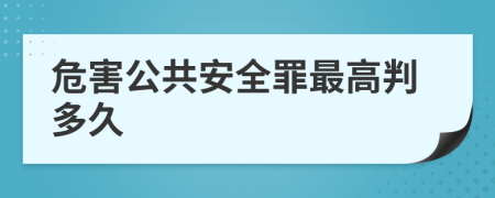 危害公共安全罪最高判多久