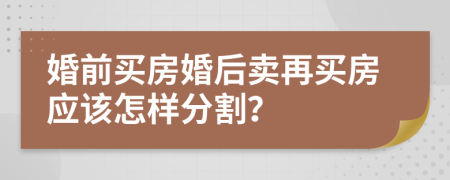 婚前买房婚后卖再买房应该怎样分割？