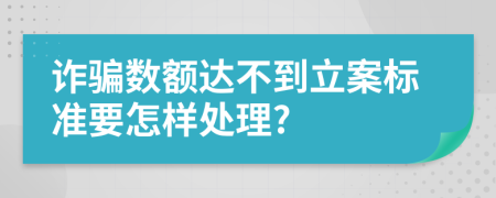 诈骗数额达不到立案标准要怎样处理?