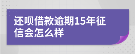 还呗借款逾期15年征信会怎么样