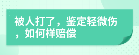 被人打了，鉴定轻微伤，如何样赔偿