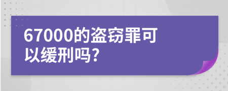 67000的盗窃罪可以缓刑吗?